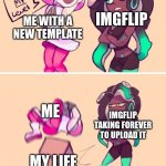 WHY MUST U BE SO DIFFICULT, IMGFLIP? WHY? | IMGFLIP; ME WITH A NEW TEMPLATE; ME; IMGFLIP TAKING FOREVER TO UPLOAD IT; MY LIFE | image tagged in get on my level | made w/ Imgflip meme maker
