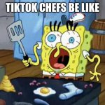 Spongebob cook meme | TIKTOK CHEFS BE LIKE | image tagged in spongebob cook,funny memes,tiktok | made w/ Imgflip meme maker