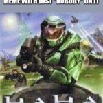 Haha comedy evolved | MEMERS WHEN THEY MAKE A MEME WITH JUST "NOBODY" ON IT | image tagged in haha comedy evolved,memes,halo | made w/ Imgflip meme maker