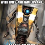 Claptrap | WHAT HAVE YOU DONE?! THESE WERE HUMAN BEINGS WITH LIVES, AND FAMILIES AND... ...AAAAHH. I'M TOTALLY KIDDING. SCREW THOSE GUYS! | image tagged in claptrap | made w/ Imgflip meme maker