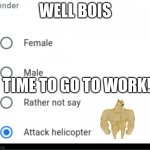 Time for work | WELL BOIS; TIME TO GO TO WORK! | image tagged in attack helicopter | made w/ Imgflip meme maker