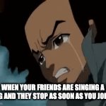 ultimate sadness | WHEN YOUR FRIENDS ARE SINGING A SONG AND THEY STOP AS SOON AS YOU JOIN IN. | image tagged in gifs,funny memes | made w/ Imgflip video-to-gif maker