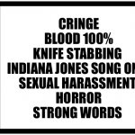 Meme | VIOLENCE; CRINGE
BLOOD 100%
KNIFE STABBING 
INDIANA JONES SONG ONLY
SEXUAL HARASSMENT 
HORROR
STRONG WORDS; V; WWW.ESRB.ORG | image tagged in esrb rating box now bigger | made w/ Imgflip meme maker