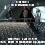Magnificent, Aren't They? | HERE COMES THE NEW SCHOOL YEAR; CANT WAIT TO SEE THE NEW PRODUCT FROM THE HIGHSCHOOL GIRL FACTORY | image tagged in magnificent aren't they | made w/ Imgflip meme maker
