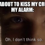 oh i dont think so | ME: ABOUT TO KISS MY CRUSH.
MY ALARM: | image tagged in oh i dont think so | made w/ Imgflip meme maker