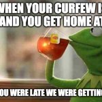 curfews be like | WHEN YOUR CURFEW IS 10:00 AND YOU GET HOME AT 10:01 PARENTS:YOU WERE LATE WE WERE GETTING WORRIED | image tagged in kermit sipping tea,funny,curfews,parents be like | made w/ Imgflip meme maker