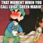 It’s almost the tenth year anniversary of Luigi’s year | THAT MOMENT WHEN YOU CALL LUIGI “GREEN MARIO” | image tagged in pizza time stops | made w/ Imgflip meme maker