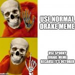 TiMe To GeT sPoOkY | USE NORMAL DRAKE MEME; USE SPOOKY DRAKE MEME BECAUSE IT'S OCTOBER | image tagged in spooky drake,spooktober | made w/ Imgflip meme maker