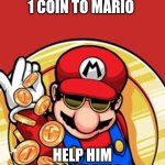 Mario coin | 1 UPVOTE - 1 COIN TO MARIO; HELP HIM BE LIKE THIS | image tagged in mario coin | made w/ Imgflip meme maker