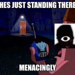 Patrick "He's just standing here Menacingly" | HES JUST STANDING THERE; MENACINGLY | image tagged in patrick he's just standing here menacingly,memes,funny memes,doors | made w/ Imgflip meme maker