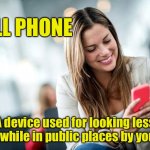 Cell Phone | CELL PHONE; A device used for looking less alone while in public places by yourself. | image tagged in girl on cell phone,female,mobile,public,fun,less alone | made w/ Imgflip meme maker