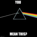 Dark Side of the Moon | YOU; MEAN THIS? | image tagged in dark side of the moon | made w/ Imgflip meme maker