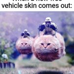 Storm Trooper Cats | When a new free vehicle skin comes out: | image tagged in storm trooper cats,meow,funny memes | made w/ Imgflip meme maker