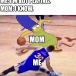 Marge Basketball | MOM: DON'T PLAY DUMB WITH ME. ME: I'M NOT PLAYING. MOM: I KNOW. MOM; ME | image tagged in marge basketball | made w/ Imgflip meme maker
