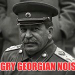 Angry Georgian | *ANGRY GEORGIAN NOISES* | image tagged in angry stalin,georgia,stalin | made w/ Imgflip meme maker