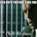 i hate this place | POV: YOU LOGGED ONTO YOUTUBE KIDS FOR 0.5 SECONDS | image tagged in i hate this place | made w/ Imgflip meme maker