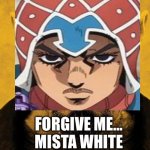 I’m sorry | FORGIVE ME…
MISTA WHITE | image tagged in mr white | made w/ Imgflip meme maker