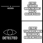 Happens | STRICT TEACHERS WHEN YOU DON'T DROP A RULER IN CLASS; STRICT TEACHERS WHEN YOU DROP A RULER IN CLASS | image tagged in hidden detected | made w/ Imgflip meme maker