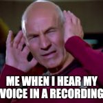 Why does my voice always sound weird when its recorded? | ME WHEN I HEAR MY VOICE IN A RECORDING | image tagged in captain picard covering ears,memes | made w/ Imgflip meme maker