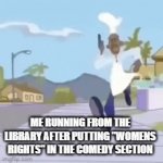 Teehee | ME RUNNING FROM THE LIBRARY AFTER PUTTING "WOMENS RIGHTS" IN THE COMEDY SECTION | image tagged in gifs,womens rights | made w/ Imgflip video-to-gif maker