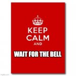 Keep calm  | WAIT FOR THE BELL | image tagged in keep calm | made w/ Imgflip meme maker