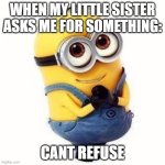minions | WHEN MY LITTLE SISTER ASKS ME FOR SOMETHING:; CANT REFUSE | image tagged in minions | made w/ Imgflip meme maker