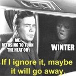 The Fall of Denial | WINTER; ME, REFUSING TO TURN THE HEAT ON | image tagged in if i ignore it maybe it will go away | made w/ Imgflip meme maker