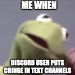 reality | ME WHEN; DISCORD USER PUTS CRINGE IN TEXT CHANNELS | image tagged in gifs,kermit | made w/ Imgflip video-to-gif maker