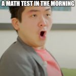 I mean, true?! | ME EVERY TIME I MAKE SIMPLE MISTAKES ON A MATH TEST IN THE MORNING | image tagged in steven he stoopid,test | made w/ Imgflip meme maker