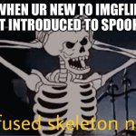 Lil weird | WHEN UR NEW TO IMGFLIP AND GET INTRODUCED TO SPOOKTOBER | image tagged in confused skeleton,spooktober | made w/ Imgflip meme maker