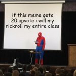 LEZGOO | if this meme gets 20 upvote i will my rickroll my entire class | image tagged in spiderman presentation | made w/ Imgflip meme maker