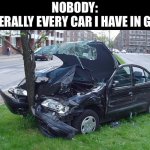 destruction vroom vroom | NOBODY:
LITERALLY EVERY CAR I HAVE IN GTA: | image tagged in car crash,nobody,car,gta,gta 5,funny | made w/ Imgflip meme maker
