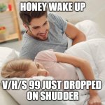 Honey wake up | HONEY WAKE UP; V/H/S 99 JUST DROPPED 
ON SHUDDER | image tagged in honey wake up | made w/ Imgflip meme maker