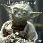 Entitlement | The entitlement; Is strong with this one | image tagged in the force yoda,force is strong,entitlement | made w/ Imgflip meme maker