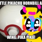 Max raid Cutie!!!! | A CUTE LITTLE PIKACHU HORNBILL APPEARED! WING: PIKA PIKA! | image tagged in pokeball plus,max,pokemon,chuck chicken | made w/ Imgflip meme maker