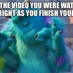 It’s one of the few satisfying things in life | WHEN THE VIDEO YOU WERE WATCHING ENDS RIGHT AS YOU FINISH YOUR MEAL | image tagged in sully shutdown | made w/ Imgflip meme maker