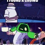 Boogie bot invades everyone | I FOUND A CROWD | image tagged in invader zim meme,boogie bot,memes | made w/ Imgflip meme maker