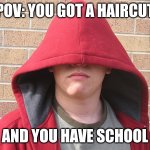 .-. | POV: YOU GOT A HAIRCUT; AND YOU HAVE SCHOOL | image tagged in hoodie white guy,school memes | made w/ Imgflip meme maker