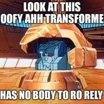 Fort Max's head | LOOK AT THIS GOOFY AHH TRANSFORMER; HE HAS NO BODY TO RO RELY ON | image tagged in fort max's head | made w/ Imgflip meme maker