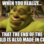 Shocked Shrek | WHEN YOU REALIZE... THAT THE END OF THE WORLD IS ALSO MADE IN CHINA | image tagged in shocked shrek | made w/ Imgflip meme maker