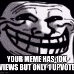 the pain is real | YOUR MEME HAS 10K VIEWS BUT ONLY 1 UPVOTE | image tagged in gifs,fun,memes | made w/ Imgflip video-to-gif maker