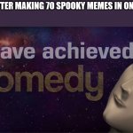 so much spooky | ICEU AFTER MAKING 70 SPOOKY MEMES IN ONE WEEK | image tagged in i have achieved comedy | made w/ Imgflip meme maker