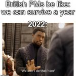 h m m m | British PMs be like: we can survive a year; 2022: | image tagged in we don't do that here,uk,prime minister,whoops | made w/ Imgflip meme maker