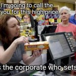Customer service. | Customer: I'm going to call the corporate on you for this high price. Reality: It's the corporate who sets the price. | image tagged in annoying retail customer,corporate greed,retail | made w/ Imgflip meme maker