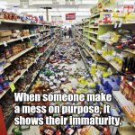 Be considerate. | When someone make a mess on purpose, it shows their immaturity. | image tagged in retail mess,customer service | made w/ Imgflip meme maker