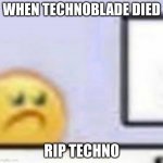 Sad Emoji At Computer | WHEN TECHNOBLADE DIED; RIP TECHNO | image tagged in sad emoji at computer | made w/ Imgflip meme maker