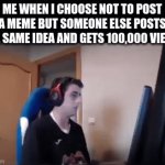 why must you hurt me in this way | ME WHEN I CHOOSE NOT TO POST A MEME BUT SOMEONE ELSE POSTS THE SAME IDEA AND GETS 100,000 VIEWS | image tagged in gifs,memes,funny memes,pie charts,change my mind,one does not simply | made w/ Imgflip video-to-gif maker