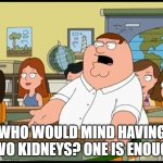Who cares | WHO WOULD MIND HAVING TWO KIDNEYS? ONE IS ENOUGH | image tagged in who cares,kidney | made w/ Imgflip meme maker