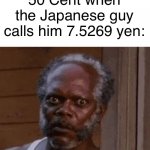 Meme | 50 Cent when the Japanese guy calls him 7.5269 yen: | image tagged in samuel l jackson - stare,dank memes,memes | made w/ Imgflip meme maker