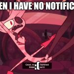 Great! now im bummed thinking about it | ME WHEN I HAVE NO NOTIFICATIONS; :( | image tagged in great now im bummed thinking about it | made w/ Imgflip meme maker